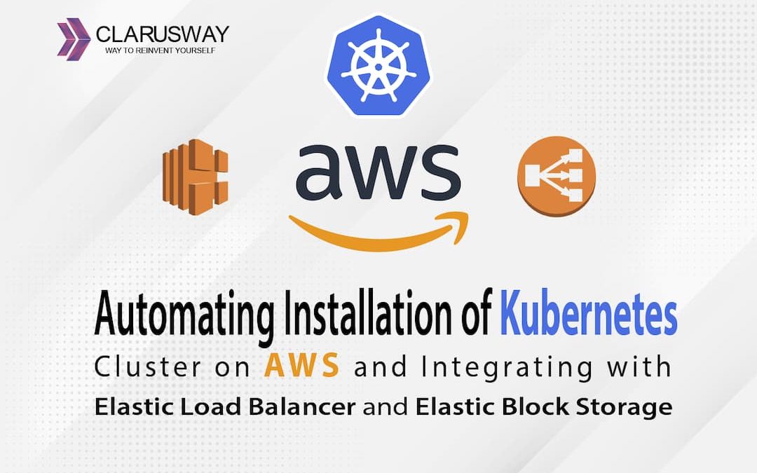 Automating Installation of Kubernetes Cluster on AWS and Integrating with Elastic Load Balancer and Elastic Block Storage