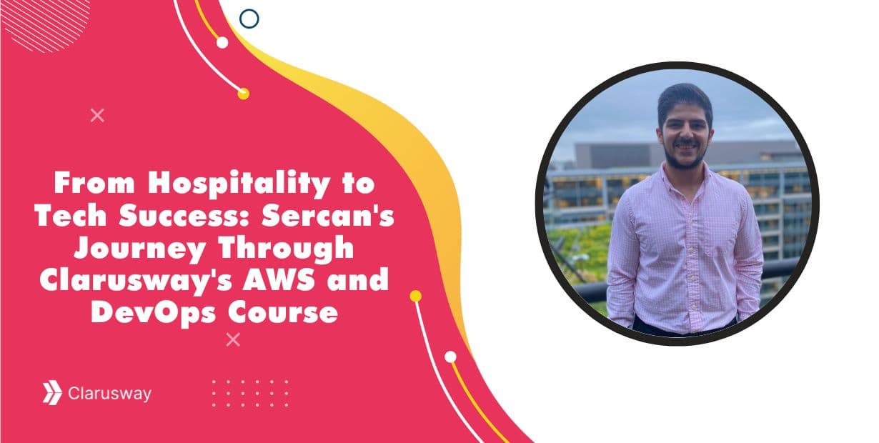From Hospitality to Tech Success Sercan's Journey Through Clarusway's AWS and DevOps Course