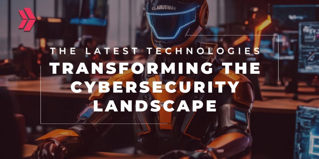 latest technologies transforming cybersecurity landscape